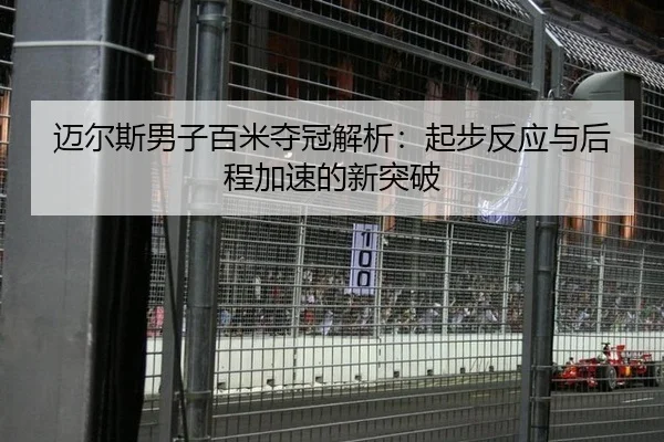 迈尔斯男子百米夺冠解析：起步反应与后程加速的新突破
