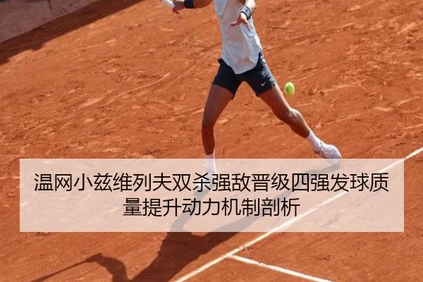 温网小兹维列夫双杀强敌晋级四强发球质量提升动力机制剖析