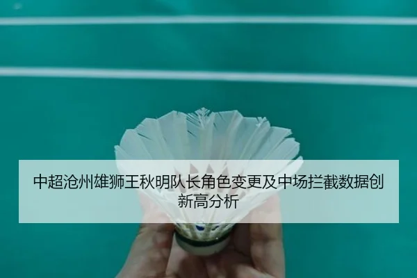 中超沧州雄狮王秋明队长角色变更及中场拦截数据创新高分析
